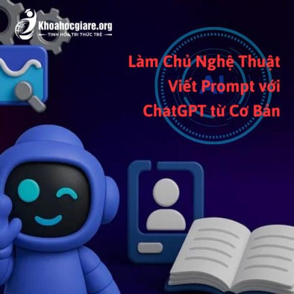 Khóa học Làm Chủ Nghệ Thuật Viết Prompt với ChatGPT từ Cơ Bản